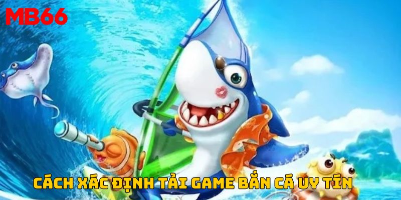 Cách xác định nơi tải game bắn cá uy tín